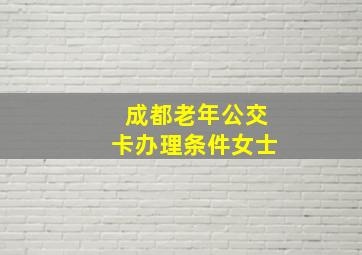 成都老年公交卡办理条件女士