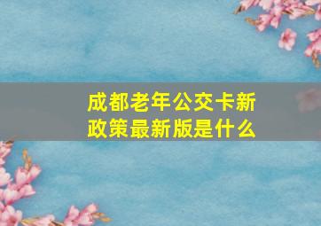 成都老年公交卡新政策最新版是什么