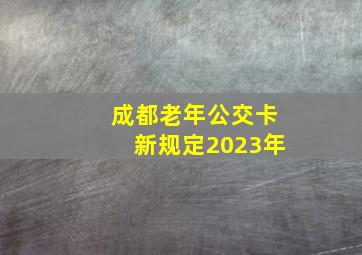 成都老年公交卡新规定2023年