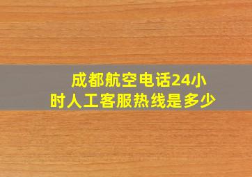 成都航空电话24小时人工客服热线是多少