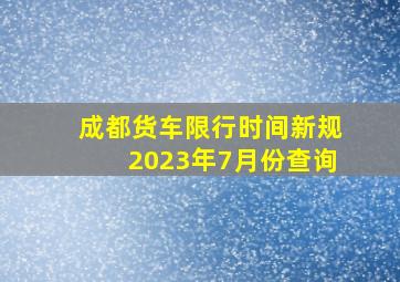 成都货车限行时间新规2023年7月份查询