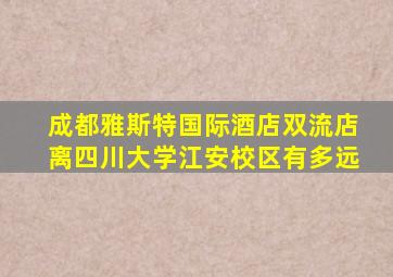 成都雅斯特国际酒店双流店离四川大学江安校区有多远