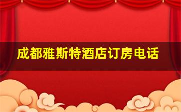 成都雅斯特酒店订房电话