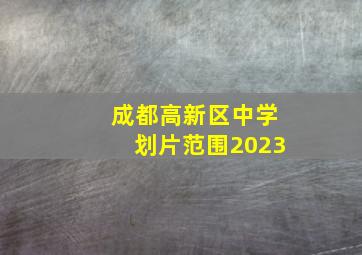 成都高新区中学划片范围2023