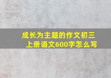 成长为主题的作文初三上册语文600字怎么写