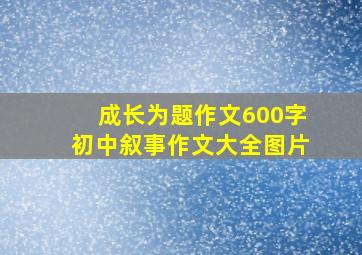 成长为题作文600字初中叙事作文大全图片