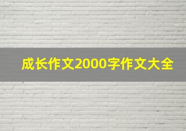 成长作文2000字作文大全