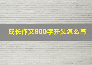 成长作文800字开头怎么写