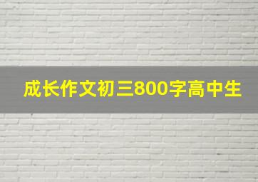 成长作文初三800字高中生