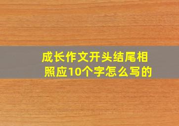 成长作文开头结尾相照应10个字怎么写的