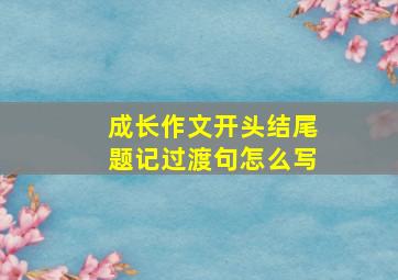 成长作文开头结尾题记过渡句怎么写