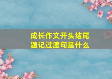 成长作文开头结尾题记过渡句是什么