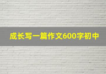 成长写一篇作文600字初中