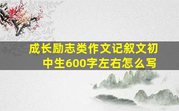 成长励志类作文记叙文初中生600字左右怎么写