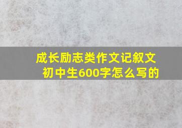 成长励志类作文记叙文初中生600字怎么写的