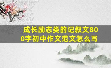 成长励志类的记叙文800字初中作文范文怎么写