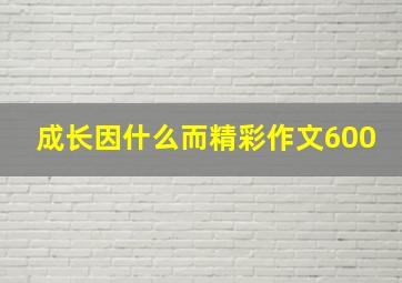 成长因什么而精彩作文600