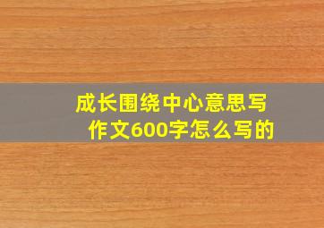 成长围绕中心意思写作文600字怎么写的