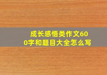 成长感悟类作文600字和题目大全怎么写