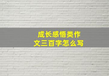 成长感悟类作文三百字怎么写