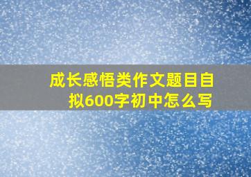 成长感悟类作文题目自拟600字初中怎么写