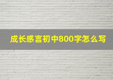 成长感言初中800字怎么写