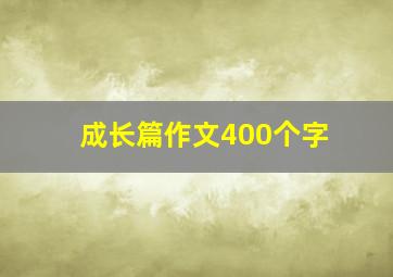 成长篇作文400个字