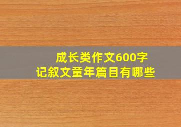 成长类作文600字记叙文童年篇目有哪些