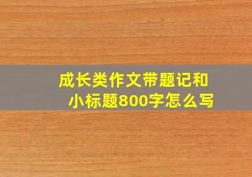 成长类作文带题记和小标题800字怎么写