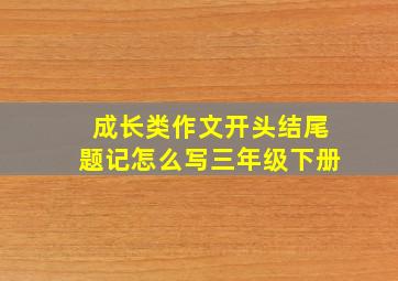 成长类作文开头结尾题记怎么写三年级下册