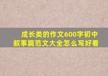 成长类的作文600字初中叙事篇范文大全怎么写好看