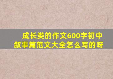 成长类的作文600字初中叙事篇范文大全怎么写的呀