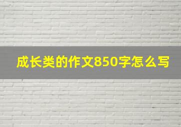 成长类的作文850字怎么写