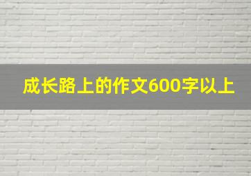 成长路上的作文600字以上