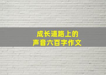 成长道路上的声音六百字作文