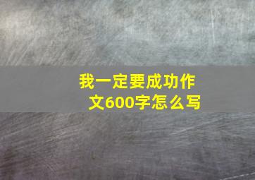 我一定要成功作文600字怎么写