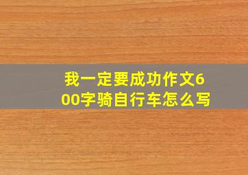 我一定要成功作文600字骑自行车怎么写