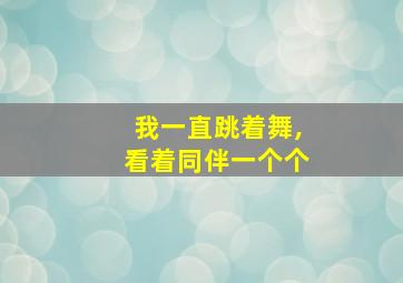 我一直跳着舞,看着同伴一个个