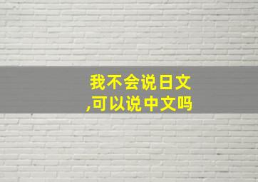 我不会说日文,可以说中文吗