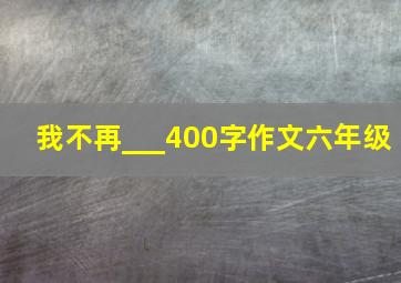 我不再___400字作文六年级