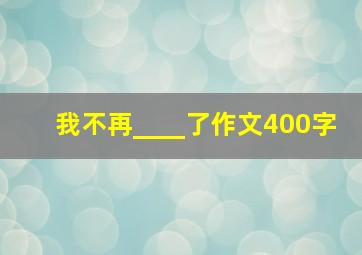 我不再____了作文400字