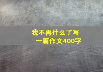 我不再什么了写一篇作文400字