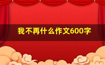 我不再什么作文600字