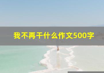 我不再干什么作文500字