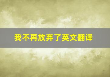 我不再放弃了英文翻译