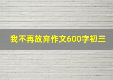 我不再放弃作文600字初三