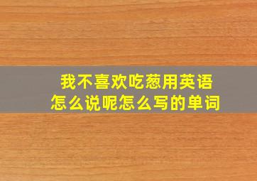 我不喜欢吃葱用英语怎么说呢怎么写的单词