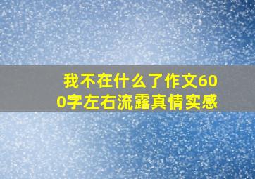 我不在什么了作文600字左右流露真情实感