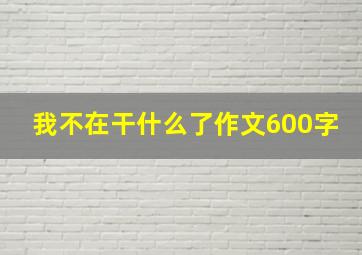 我不在干什么了作文600字