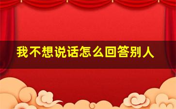 我不想说话怎么回答别人